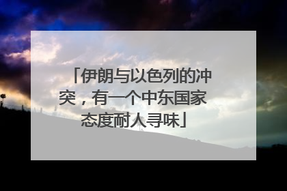伊朗与以色列的冲突，有一个中东国家态度耐人寻味