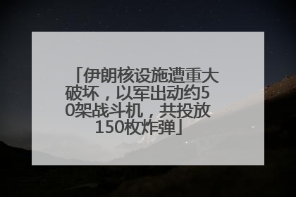 伊朗核设施遭重大破坏，以军出动约50架战斗机，共投放150枚炸弹