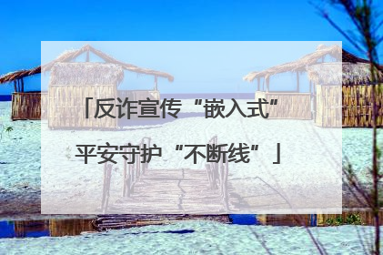 反诈宣传“嵌入式” 平安守护“不断线”