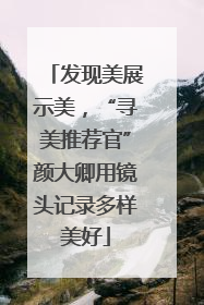发现美展示美，“寻美推荐官”颜大卿用镜头记录多样美好