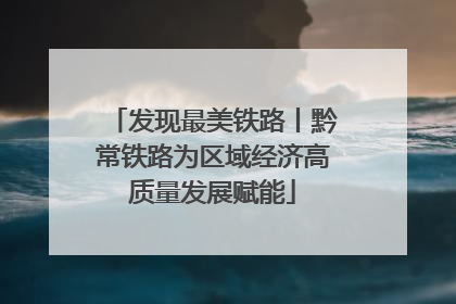 发现最美铁路丨黔常铁路为区域经济高质量发展赋能