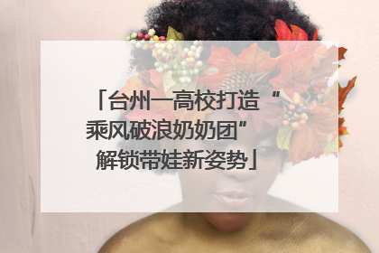 台州一高校打造“乘风破浪奶奶团” 解锁带娃新姿势