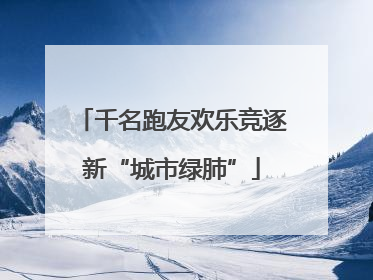 千名跑友欢乐竞逐新“城市绿肺”