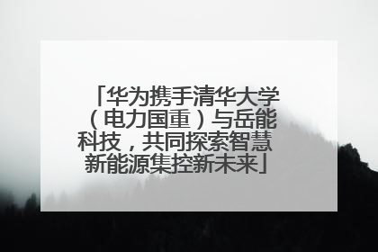 华为携手清华大学（电力国重）与岳能科技，共同探索智慧新能源集控新未来
