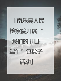 南乐县人民检察院开展“我们的节日·端午”包粽子活动