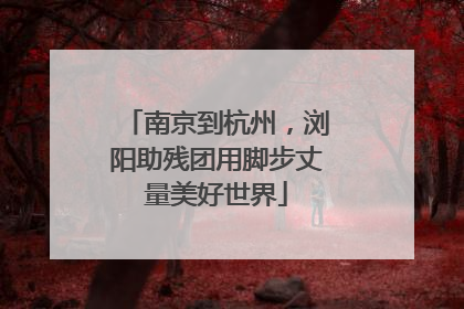 南京到杭州，浏阳助残团用脚步丈量美好世界