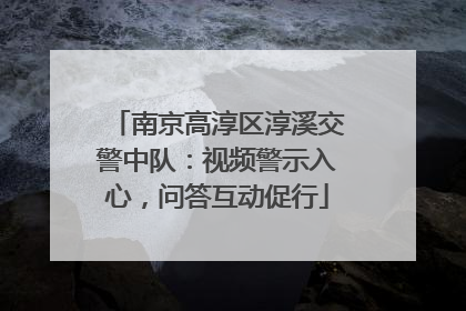 南京高淳区淳溪交警中队：视频警示入心，问答互动促行