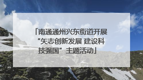 南通通州兴东街道开展“矢志创新发展 建设科技强国”主题活动