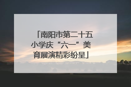 南阳市第二十五小学庆“六一”美育展演精彩纷呈