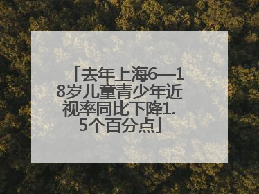 去年上海6—18岁儿童青少年近视率同比下降1.5个百分点
