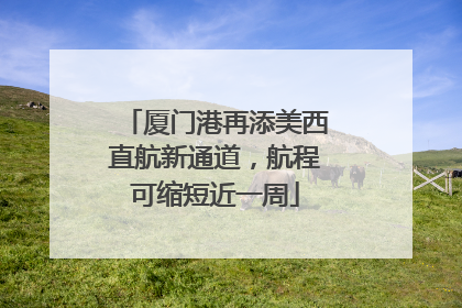 厦门港再添美西直航新通道，航程可缩短近一周