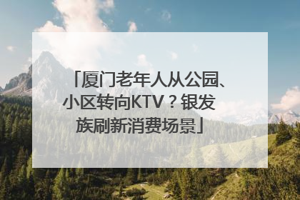 厦门老年人从公园、小区转向KTV？银发族刷新消费场景