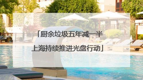 厨余垃圾五年减一半 上海持续推进光盘行动