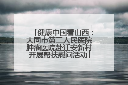 健康中国看山西：大同市第二人民医院肿瘤医院赴迁安新村开展帮扶慰问活动
