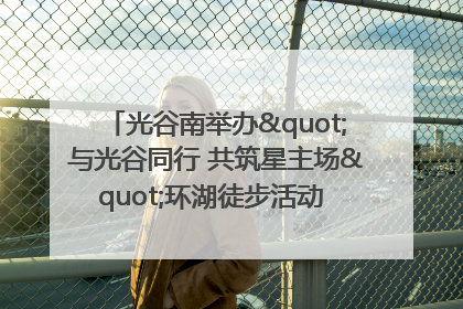光谷南举办"与光谷同行 共筑星主场"环湖徒步活动 吸引500余名市民参与