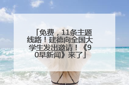 免费，11条主题线路！建德向全国大学生发出邀请！《90早新闻》来了