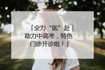 全力“医”赴｜助力中高考，特色门诊开诊啦！