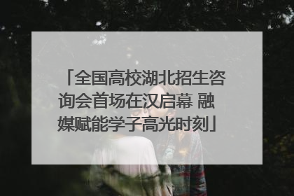 全国高校湖北招生咨询会首场在汉启幕 融媒赋能学子高光时刻