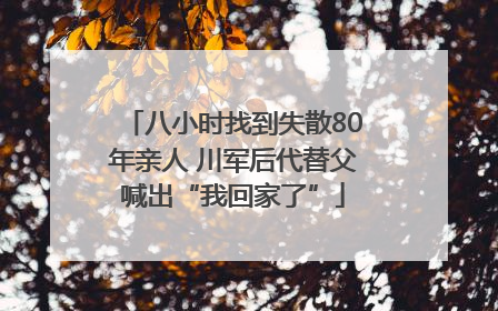 八小时找到失散80年亲人 川军后代替父喊出“我回家了”
