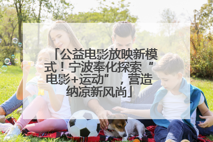公益电影放映新模式！宁波奉化探索“电影+运动”，营造纳凉新风尚