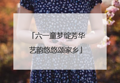 六一童梦绽芳华 艺韵悠悠颂家乡