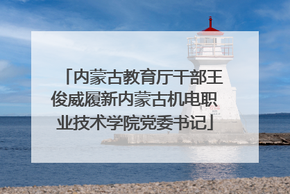 内蒙古教育厅干部王俊威履新内蒙古机电职业技术学院党委书记