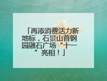 再添消费活力新地标，石景山首钢园融石广场“十一”亮相！