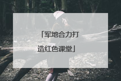 军地合力打造红色课堂