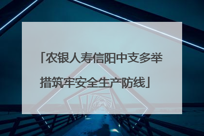 农银人寿信阳中支多举措筑牢安全生产防线