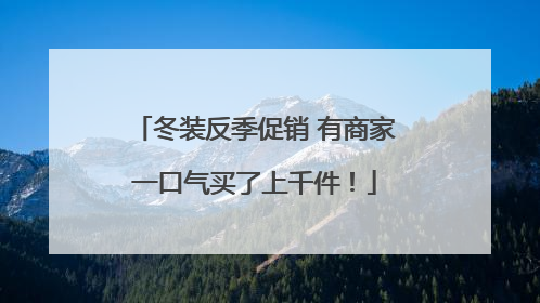 冬装反季促销 有商家一口气买了上千件！