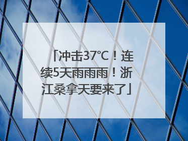 冲击37℃！连续5天雨雨雨！浙江桑拿天要来了