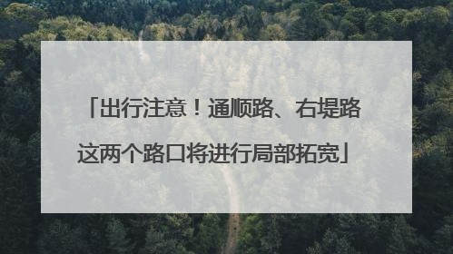 出行注意！通顺路、右堤路这两个路口将进行局部拓宽