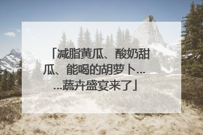 减脂黄瓜、酸奶甜瓜、能喝的胡萝卜……蔬卉盛宴来了