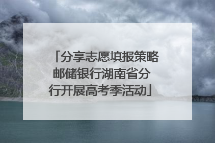 分享志愿填报策略 邮储银行湖南省分行开展高考季活动