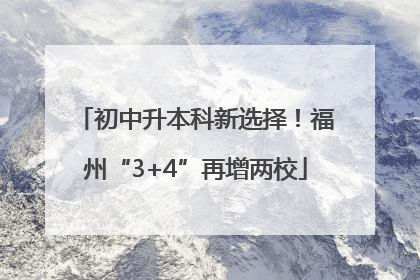 初中升本科新选择！福州“3+4”再增两校