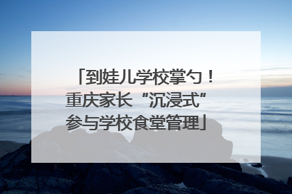 到娃儿学校掌勺！重庆家长“沉浸式”参与学校食堂管理