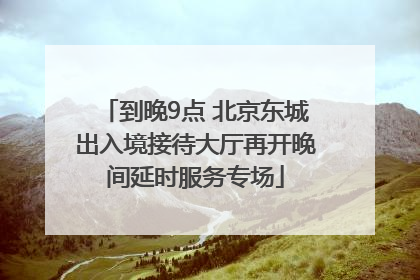 到晚9点 北京东城出入境接待大厅再开晚间延时服务专场