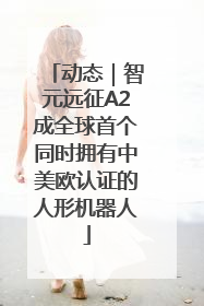 动态｜智元远征A2成全球首个同时拥有中美欧认证的人形机器人