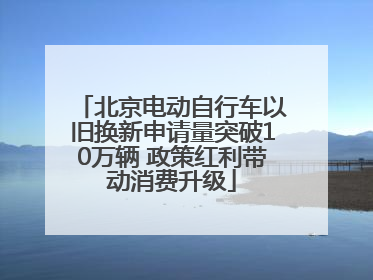 北京电动自行车以旧换新申请量突破10万辆 政策红利带动消费升级
