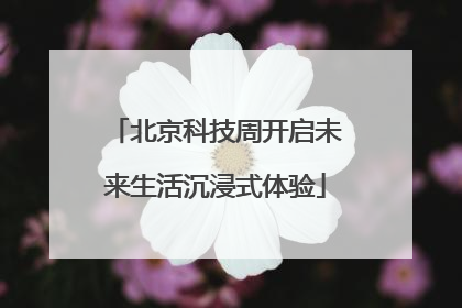 北京科技周开启未来生活沉浸式体验