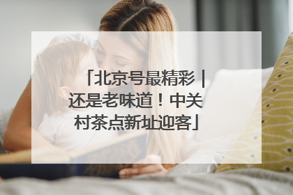 北京号最精彩｜还是老味道！中关村茶点新址迎客