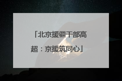 北京援疆干部高超：京援筑同心