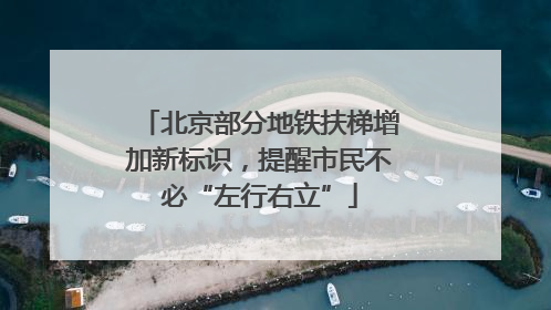 北京部分地铁扶梯增加新标识，提醒市民不必“左行右立”