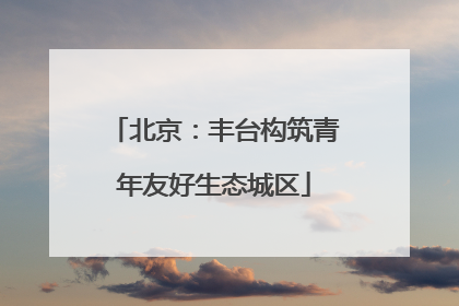 北京：丰台构筑青年友好生态城区