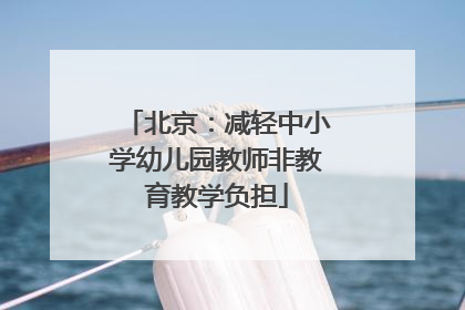 北京：减轻中小学幼儿园教师非教育教学负担