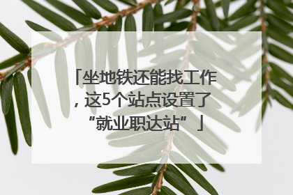 坐地铁还能找工作，这5个站点设置了“就业职达站”