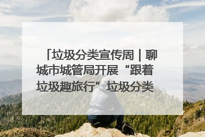 垃圾分类宣传周｜聊城市城管局开展“跟着垃圾趣旅行”垃圾分类科普宣传活动