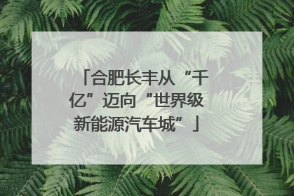 合肥长丰从“千亿”迈向“世界级新能源汽车城”