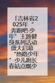 吉林省2025年“奔跑吧·少年”主题健身系列活动盛大启幕 “热路少年”少儿跑长春站点燃少年运动热情