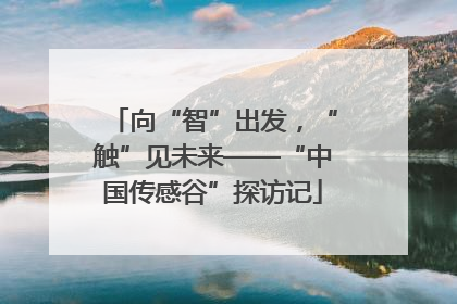 向“智”出发，“触”见未来——“中国传感谷”探访记